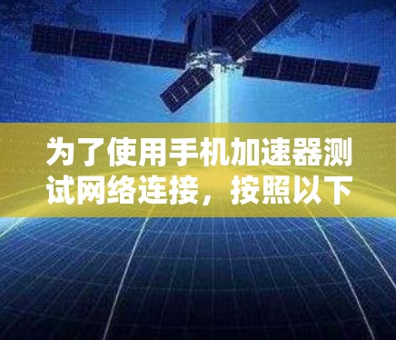 为了使用手机加速器测试网络连接，按照以下步骤操作