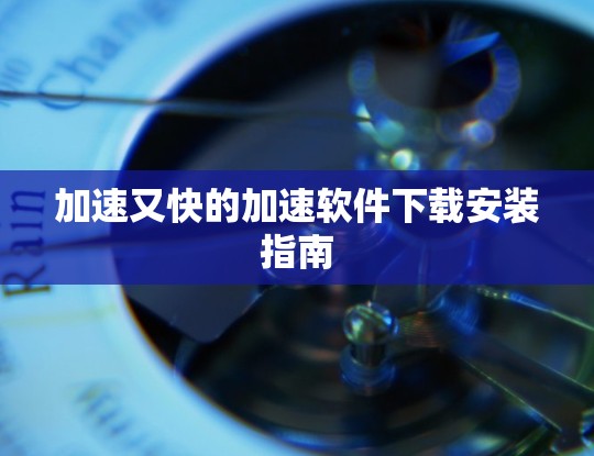 加速又快的加速软件下载安装指南