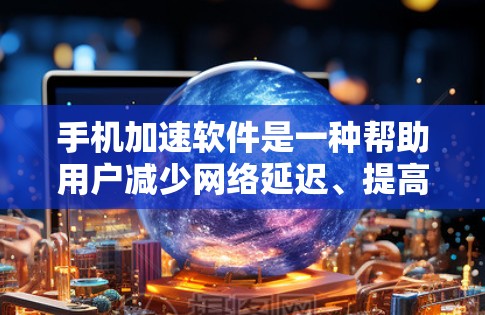 手机加速软件是一种帮助用户减少网络延迟、提高连接速度的工具。以下是对该领域的详细介绍 手机加速软件是一种帮助用户减少网络延迟、提高连接速度的工具。以下是对该领域的详细介绍