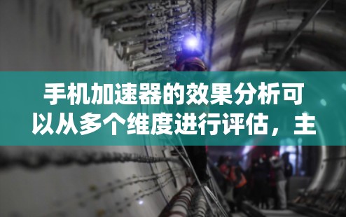 手机加速器的效果分析可以从多个维度进行评估，主要集中在性能提升、延迟减少、连接稳定、安全性增强、系统设置优化、系统资源占用、设备适应性和加速器版本影响等方面。以下是详细的分析
