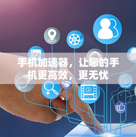 手机加速器，让您的手机更高效，更无忧