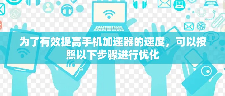 为了有效提高手机加速器的速度,可以按照以下步骤进行优化 为了有效提高手机加速器的速度,可以按照以下步骤进行优化