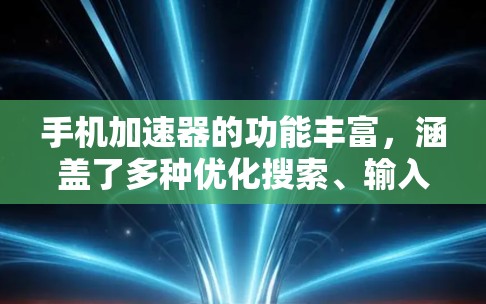 手机加速器的功能丰富，涵盖了多种优化搜索、输入和缓存管理的方面。以下是对加速器功能的详细总结