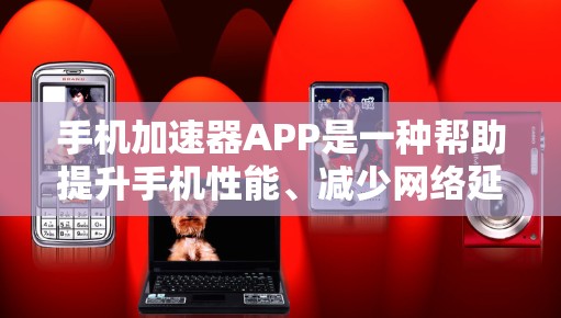 手机加速器APP是一种帮助提升手机性能、减少网络延迟和减少等待时间的工具。以下是一些常见的手机加速器APP及其使用方法