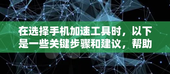 在选择手机加速工具时,以下是一些关键步骤和建议,帮助你找到适合自己的工具 在选择手机加速工具时,以下是一些关键步骤和建议,帮助你找到适合自己的工具