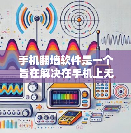 手机翻墙软件是一个旨在解决在手机上无法访问网站、应用或其他设备的常见问题的工具。以下是对该软件的详细体验和分析 手机翻墙软件是一个旨在解决在手机上无法访问网站、应用或其他设备的常见问题的工具。以下是对该软件的详细体验和分析