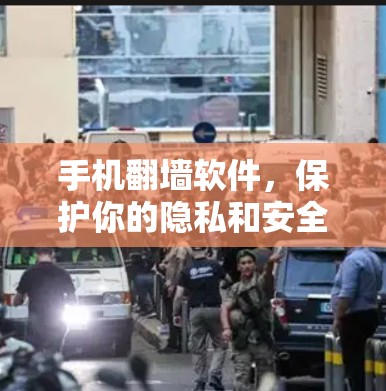 手机翻墙软件,保护你的隐私和安全的简单指南 手机翻墙软件,保护你的隐私和安全的简单指南