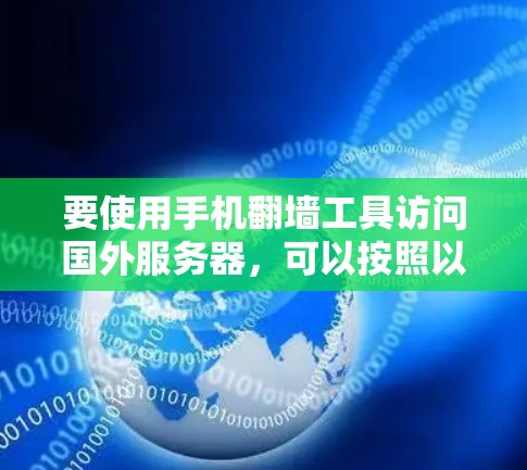要使用手机翻墙工具访问国外服务器,可以按照以下步骤进行 要使用手机翻墙工具访问国外服务器,可以按照以下步骤进行