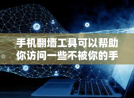手机翻墙工具可以帮助你访问一些不被你的手机blocked的网站，或者避免网络问题。以下是一些推荐的手机翻墙工具，涵盖了基本的翻墙工具和一些高级的第三方工具