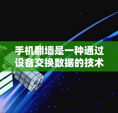 手机翻墙是一种通过设备交换数据的技术，涉及网络设备和芯片的交互。以下是对手机翻墙的详细步骤和操作指南
