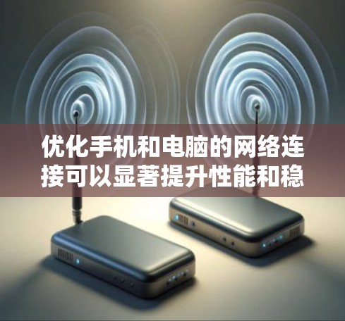 优化手机和电脑的网络连接可以显著提升性能和稳定性。以下是一个有序的优化方案,分步骤实施 优化手机和电脑的网络连接可以显著提升性能和稳定性。以下是一个有序的优化方案,分步骤实施