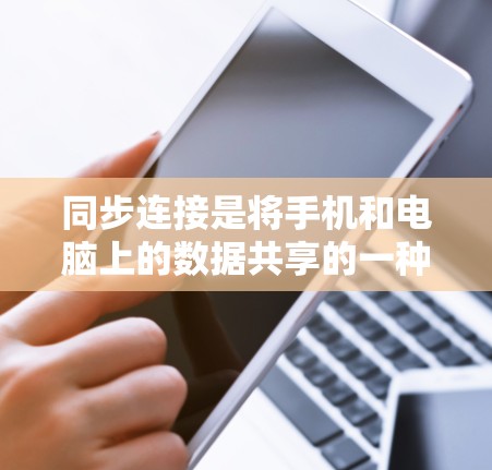 同步连接是将手机和电脑上的数据共享的一种方法,以下是详细的步骤和注意事项 同步连接是将手机和电脑上的数据共享的一种方法,以下是详细的步骤和注意事项