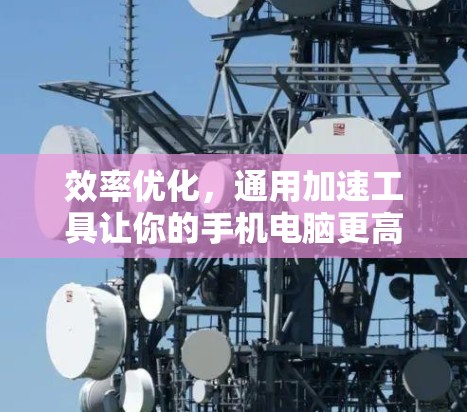 效率优化,通用加速工具让你的手机电脑更高效 效率优化,通用加速工具让你的手机电脑更高效