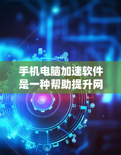 手机电脑加速软件是一种帮助提升网络速度的工具,适用于对网速要求高的用户。以下是对这些软件的详细介绍 手机电脑加速软件是一种帮助提升网络速度的工具,适用于对网速要求高的用户。以下是对这些软件的详细介绍