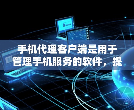 手机代理客户端是用于管理手机服务的软件，提供多种功能，包括网络服务、数据存储、游戏、视频通话等。以下是详细的步骤指南