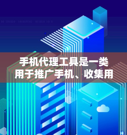 手机代理工具是一类用于推广手机、收集用户数据、或进行市场推广的工具。以下是一些常见的手机代理工具及其用途,供你参考 手机代理工具是一类用于推广手机、收集用户数据、或进行市场推广的工具。以下是一些常见的手机代理工具及其用途,供你参考