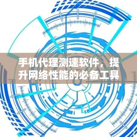 手机代理测速软件，提升网络性能的必备工具