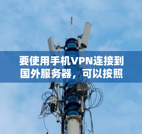 要使用手机VPN连接到国外服务器，可以按照以下步骤进行