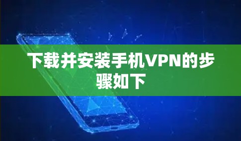 下载并安装手机VPN的步骤如下