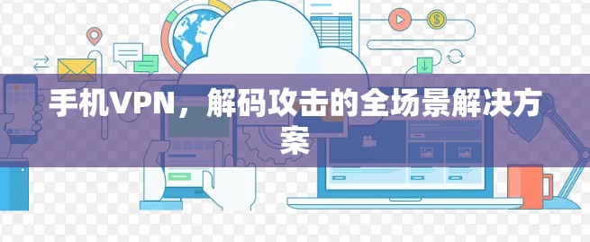 手机VPN,解码攻击的全场景解决方案 手机VPN,解码攻击的全场景解决方案