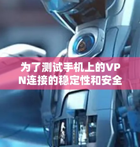 为了测试手机上的VPN连接的稳定性和安全性，可以按照以下步骤进行