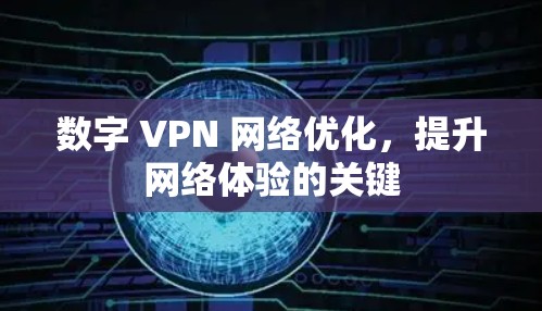 数字 VPN 网络优化,提升网络体验的关键 数字 VPN 网络优化,提升网络体验的关键
