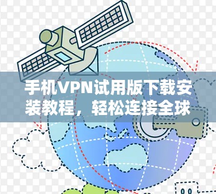 手机VPN试用版下载安装教程,轻松连接全球网络,畅游世界网络! 手机VPN试用版下载安装教程,轻松连接全球网络,畅游世界网络!