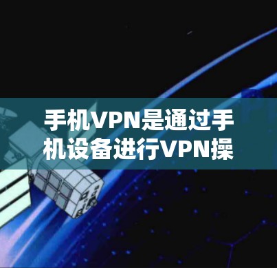 手机VPN是通过手机设备进行VPN操作的一种方式，旨在保护个人隐私和数据安全。以下是对手机VPN试用版本的详细信息