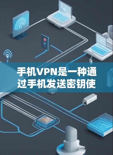 手机VPN是一种通过手机发送密钥使他人使用互联网服务来获取或泄露信息的工具。以下是对手机VPN使用体验的详细分析 手机VPN是一种通过手机发送密钥使他人使用互联网服务来获取或泄露信息的工具。以下是对手机VPN使用体验的详细分析