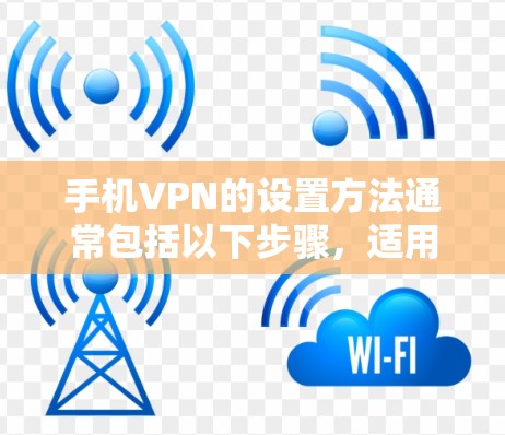 手机VPN的设置方法通常包括以下步骤，适用于多种手机VPN服务
