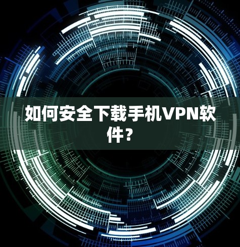 如何安全下载手机VPN软件? 如何安全下载手机VPN软件?