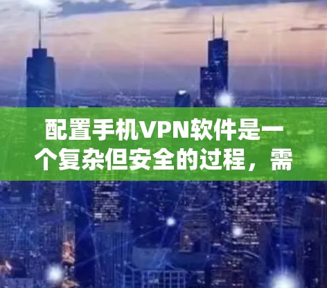 配置手机VPN软件是一个复杂但安全的过程，需要系统地进行。以下是一个详细且系统化的步骤指南，帮助您顺利配置并使用手机VPN