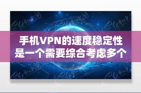 手机VPN的速度稳定性是一个需要综合考虑多个因素的复杂问题。以下是对速度稳定性的详细分析 手机VPN的速度稳定性是一个需要综合考虑多个因素的复杂问题。以下是对速度稳定性的详细分析