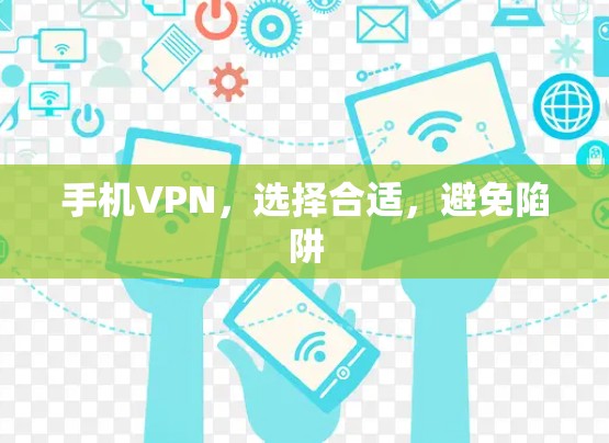 手机VPN,选择合适,避免陷阱 手机VPN,选择合适,避免陷阱