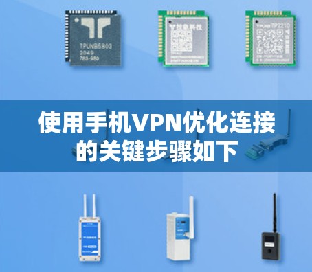 使用手机VPN优化连接的关键步骤如下 使用手机VPN优化连接的关键步骤如下