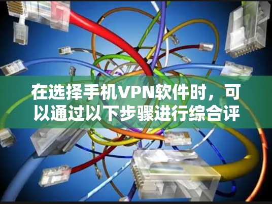 在选择手机VPN软件时，可以通过以下步骤进行综合评估和选择