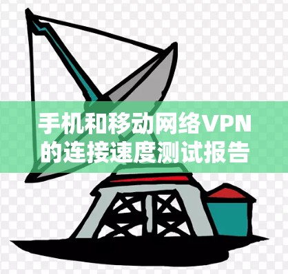 手机和移动网络VPN的连接速度测试报告