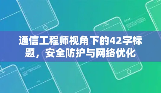 通信工程师视角下的42字标题，安全防护与网络优化