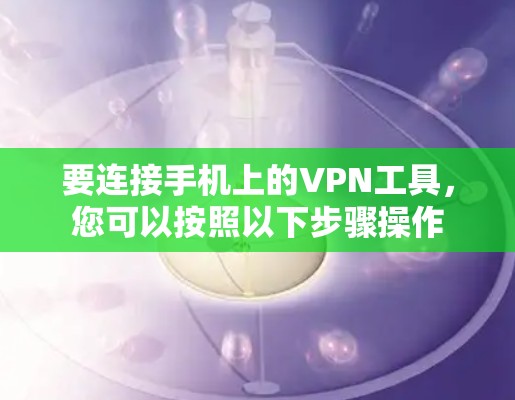 要连接手机上的VPN工具，您可以按照以下步骤操作