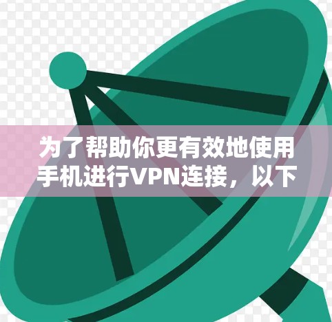 为了帮助你更有效地使用手机进行VPN连接，以下是一些步骤和建议