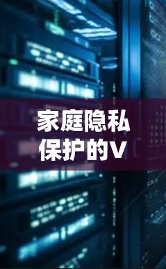家庭隐私保护的VPN解决方案