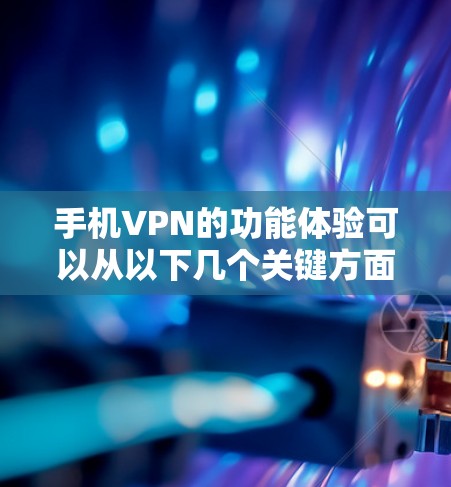 手机VPN的功能体验可以从以下几个关键方面进行总结和阐述 手机VPN的功能体验可以从以下几个关键方面进行总结和阐述