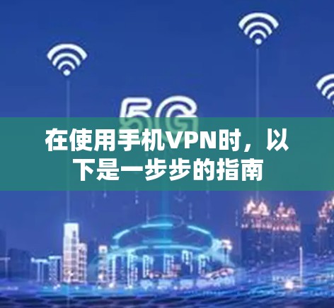 在使用手机VPN时,以下是一步步的指南 在使用手机VPN时,以下是一步步的指南