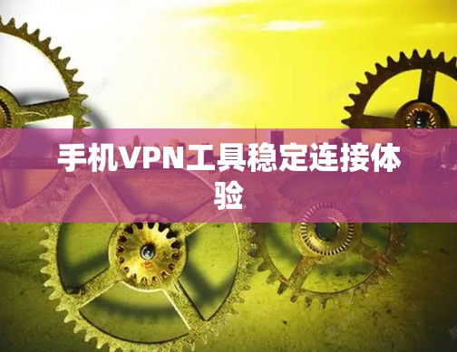 手机VPN工具稳定连接体验