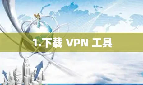 1.下载 VPN 工具 1.下载 VPN 工具