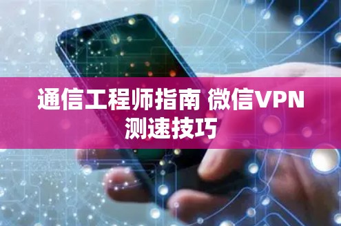 通信工程师指南 微信VPN测速技巧
