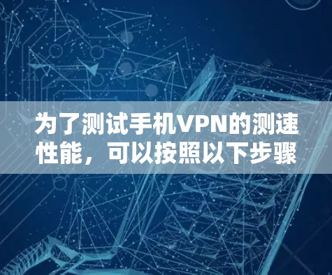 为了测试手机VPN的测速性能，可以按照以下步骤进行操作