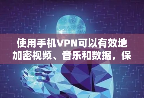 使用手机VPN可以有效地加密视频、音乐和数据，保护你的隐私和安全。以下是详细的步骤指南