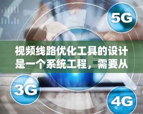 视频线路优化工具的设计是一个系统工程,需要从多个方面进行考虑和规划。以下是一个详细的步骤指南,帮助您系统地构建这个工具 视频线路优化工具的设计是一个系统工程,需要从多个方面进行考虑和规划。以下是一个详细的步骤指南,帮助您系统地构建这个工具