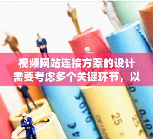 视频网站连接方案的设计需要考虑多个关键环节,以确保用户体验和数据安全。以下是一个系统化的连接方案设计,涵盖视频类型、内容管理、用户登录、视频流管理、视频内容上传和视频流管理 视频网站连接方案的设计需要考虑多个关键环节,以确保用户体验和数据安全。以下是一个系统化的连接方案设计,涵盖视频类型、内容管理、用户登录、视频流管理、视频内容上传和视频流管理